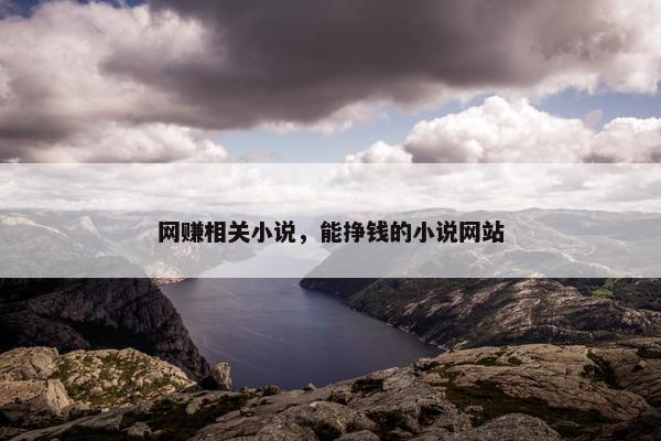 网赚相关小说，能挣钱的小说网站