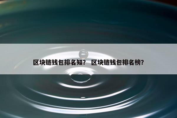 区块链钱包排名知？ 区块链钱包排名榜？
