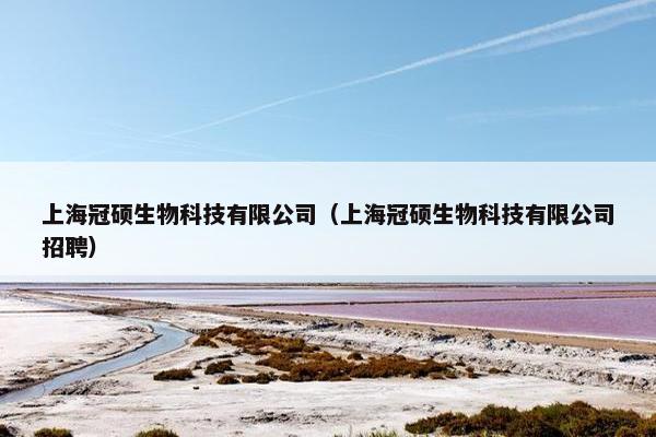 上海冠硕生物科技有限公司（上海冠硕生物科技有限公司招聘）