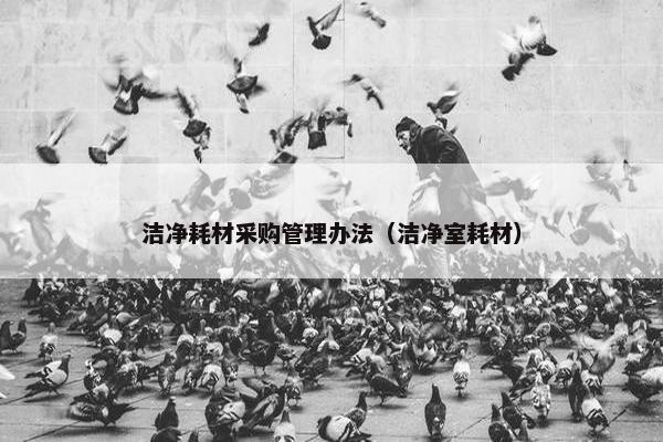 洁净耗材采购管理办法（洁净室耗材）