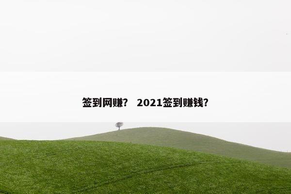 签到网赚？ 2021签到赚钱？