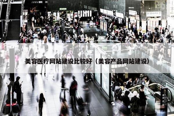 美容医疗网站建设比较好（美容产品网站建设）