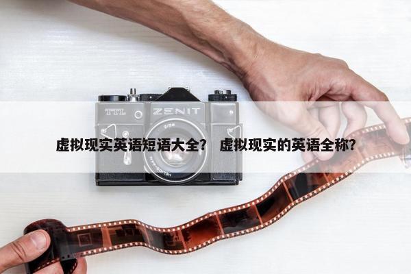 虚拟现实英语短语大全？ 虚拟现实的英语全称？