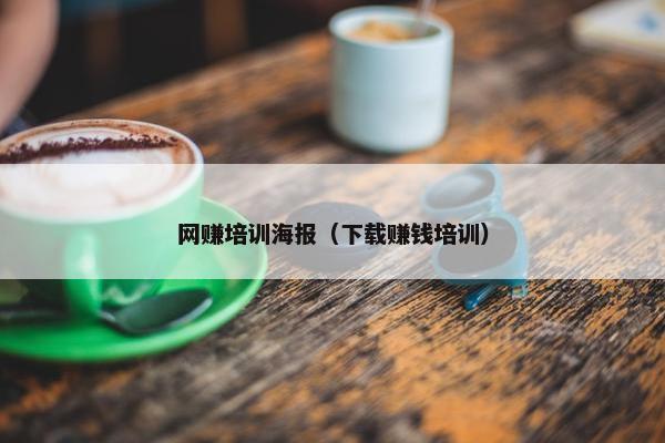 网赚培训海报（下载赚钱培训）