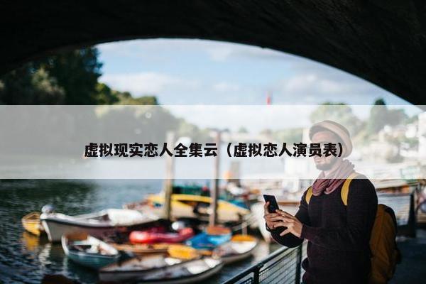 虚拟现实恋人全集云（虚拟恋人演员表）