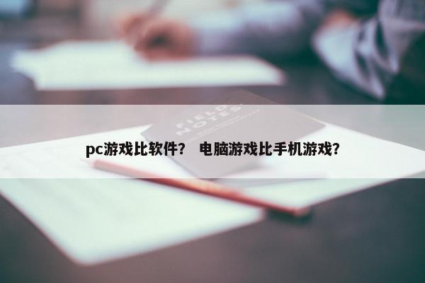 pc游戏比软件？ 电脑游戏比手机游戏？