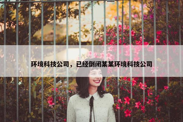 环境科技公司，已经倒闭某某环境科技公司