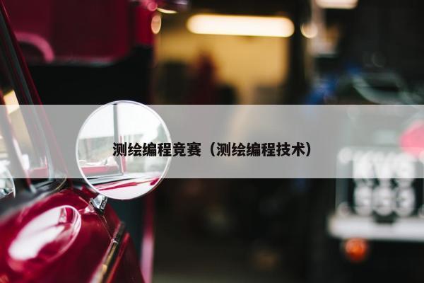 测绘编程竞赛（测绘编程技术）