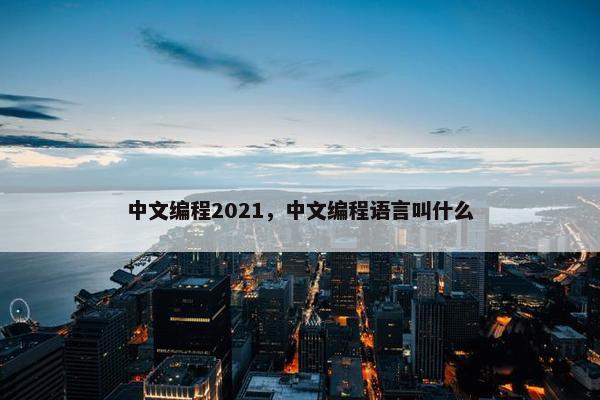 中文编程2021，中文编程语言叫什么