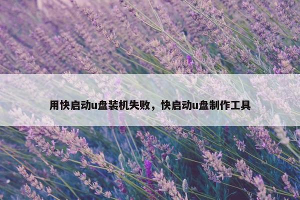 用快启动u盘装机失败，快启动u盘制作工具