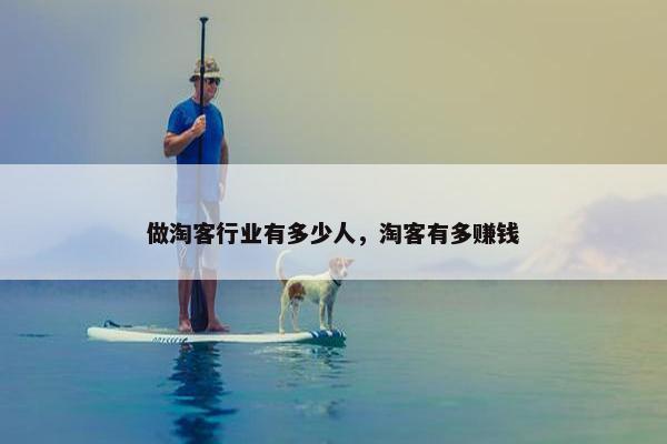 做淘客行业有多少人，淘客有多赚钱