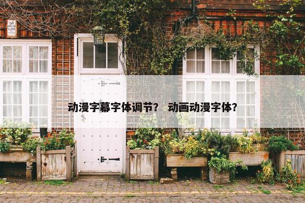 动漫字幕字体调节？ 动画动漫字体？