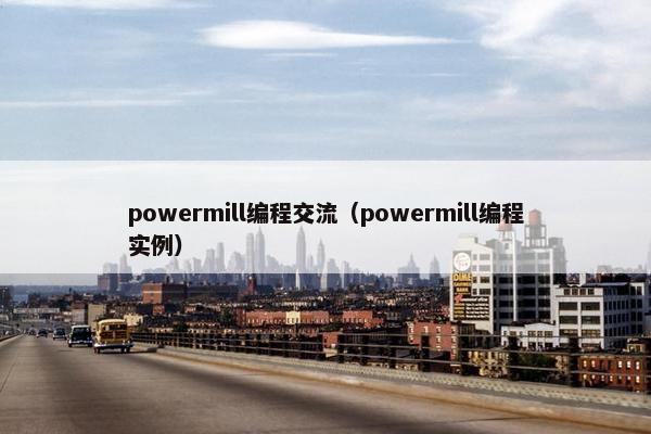 powermill编程交流（powermill编程实例）