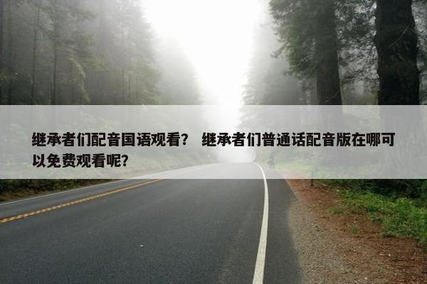 继承者们配音国语观看？ 继承者们普通话配音版在哪可以免费观看呢？