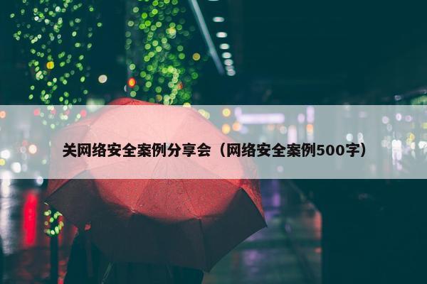 关网络安全案例分享会（网络安全案例500字）