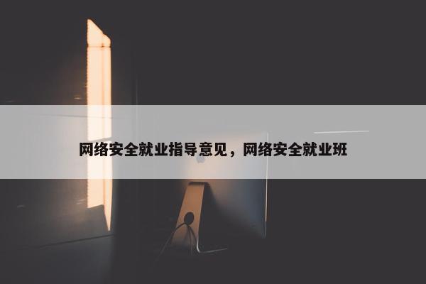 网络安全就业指导意见，网络安全就业班
