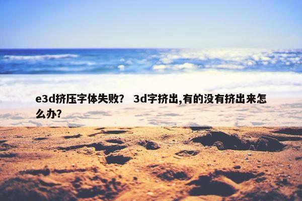 e3d挤压字体失败？ 3d字挤出,有的没有挤出来怎么办？