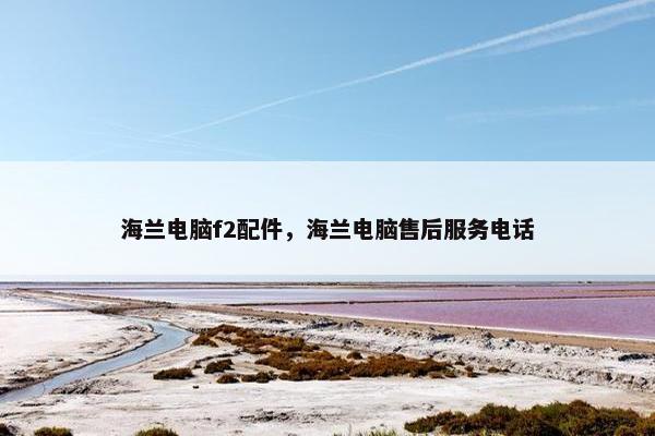 海兰电脑f2配件，海兰电脑售后服务电话