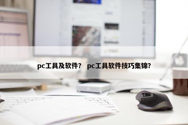 pc工具及软件？ pc工具软件技巧集锦？