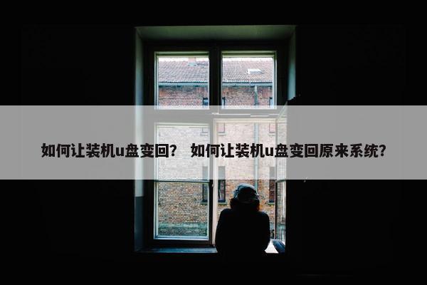 如何让装机u盘变回？ 如何让装机u盘变回原来系统？