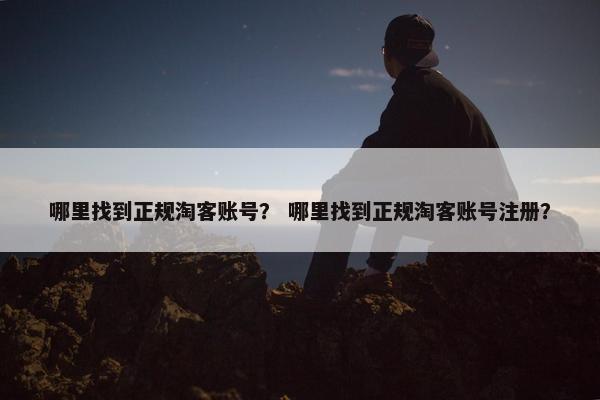 哪里找到正规淘客账号？ 哪里找到正规淘客账号注册？