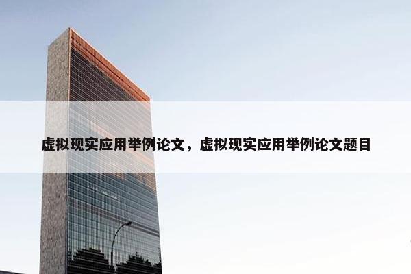 虚拟现实应用举例论文，虚拟现实应用举例论文题目