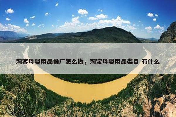 淘客母婴用品推广怎么做，淘宝母婴用品类目 有什么