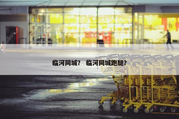 临河同城？ 临河同城跑腿？