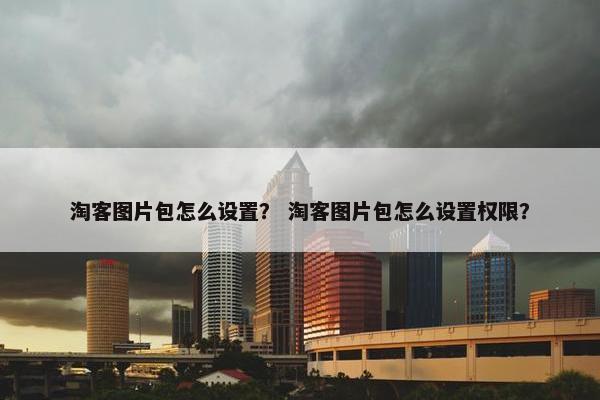 淘客图片包怎么设置？ 淘客图片包怎么设置权限？