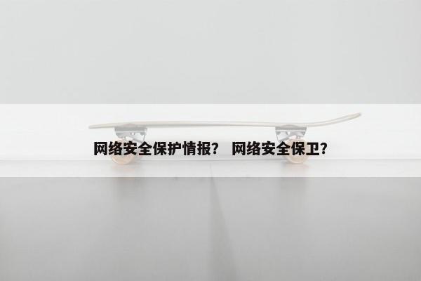 网络安全保护情报？ 网络安全保卫？