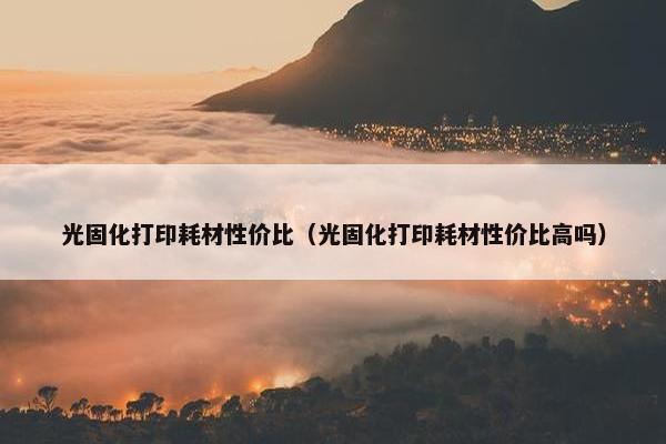光固化打印耗材性价比（光固化打印耗材性价比高吗）