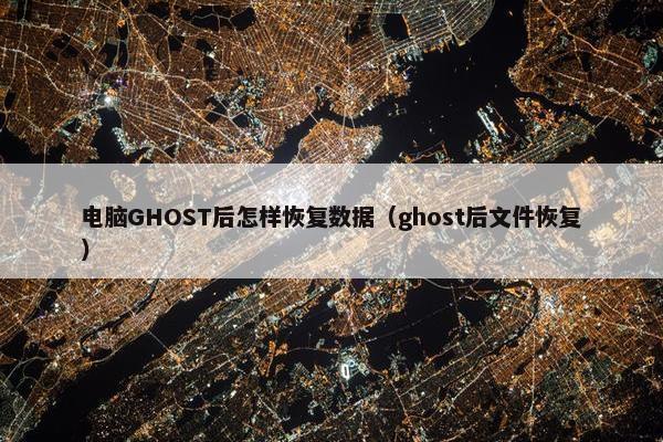 电脑GHOST后怎样恢复数据（ghost后文件恢复）