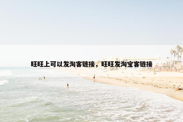 旺旺上可以发淘客链接，旺旺发淘宝客链接