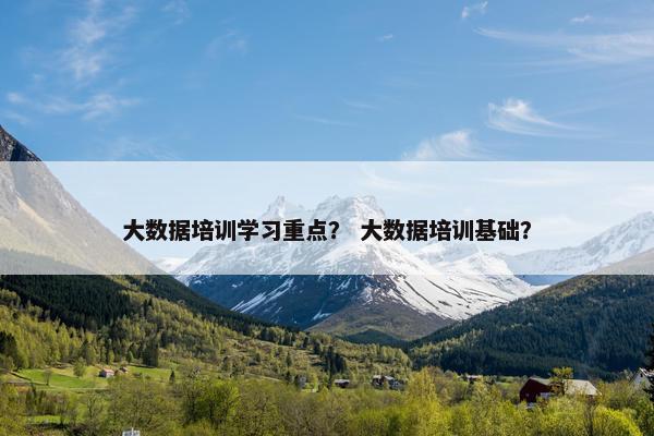 大数据培训学习重点？ 大数据培训基础？