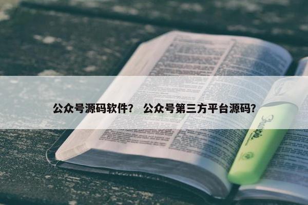 公众号源码软件？ 公众号第三方平台源码？