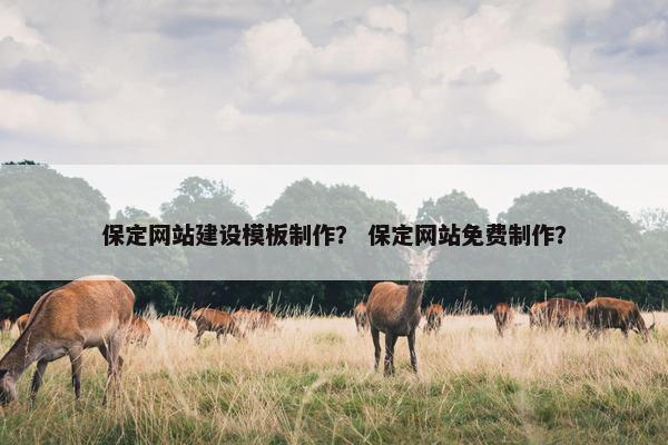 保定网站建设模板制作？ 保定网站免费制作？