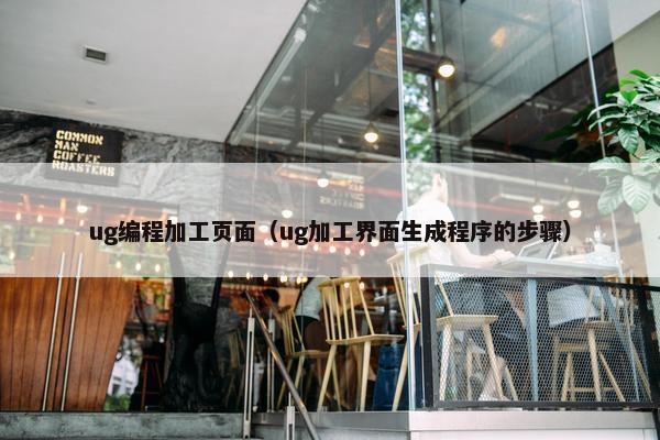 ug编程加工页面（ug加工界面生成程序的步骤）