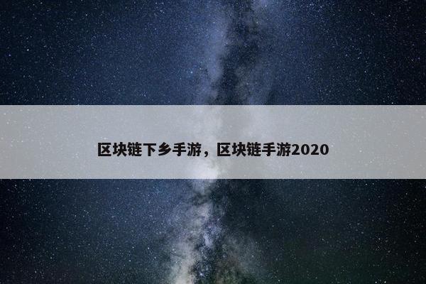 区块链下乡手游，区块链手游2020
