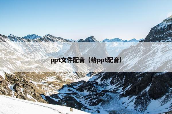ppt文件配音（给ppt配音）