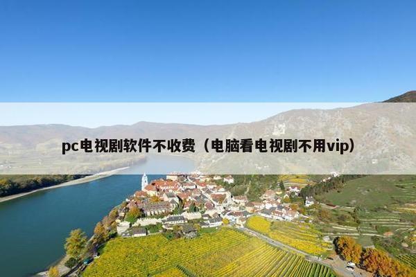 pc电视剧软件不收费（电脑看电视剧不用vip）