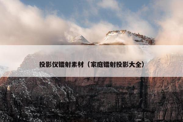 投影仪镭射素材（家庭镭射投影大全）