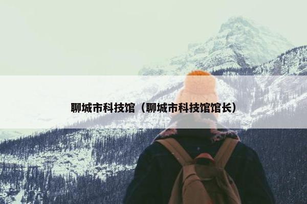 聊城市科技馆（聊城市科技馆馆长）