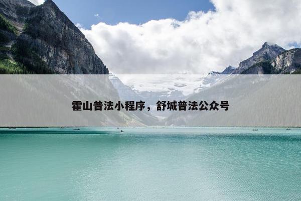 霍山普法小程序，舒城普法公众号