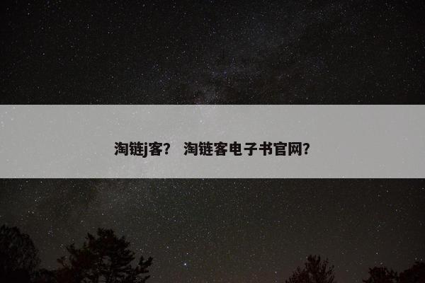 淘链j客？ 淘链客电子书官网？