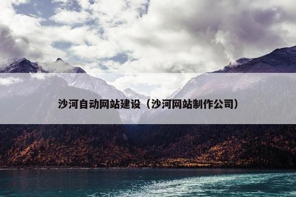 沙河自动网站建设（沙河网站制作公司）