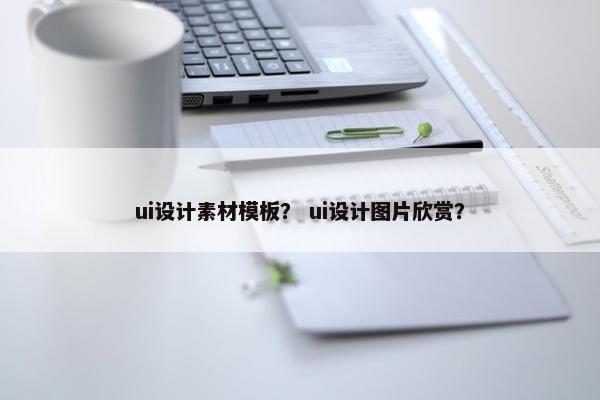 ui设计素材模板？ ui设计图片欣赏？