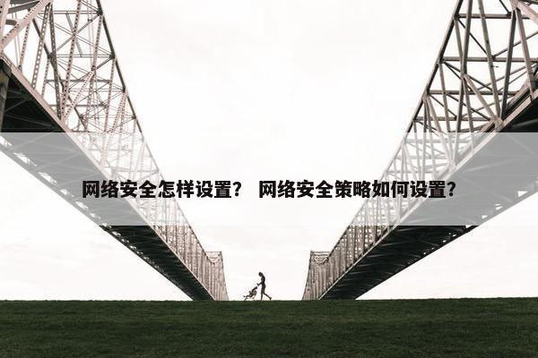 网络安全怎样设置？ 网络安全策略如何设置？