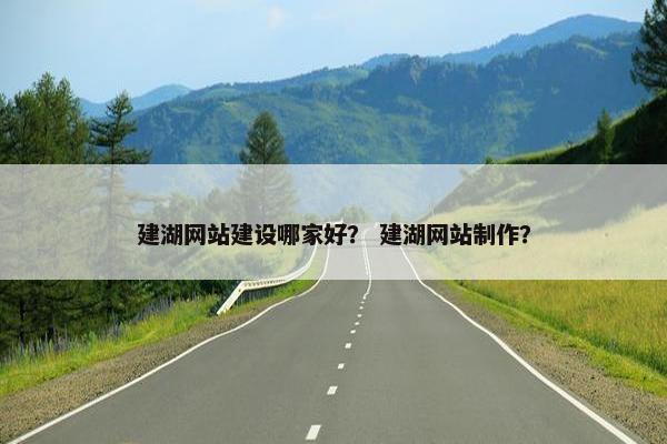 建湖网站建设哪家好？ 建湖网站制作？