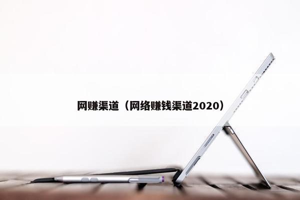 网赚渠道（网络赚钱渠道2020）