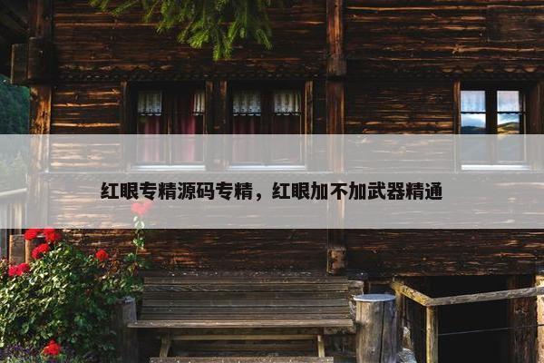 红眼专精源码专精，红眼加不加武器精通